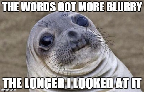 THE WORDS GOT MORE BLURRY THE LONGER I LOOKED AT IT | image tagged in memes,awkward moment sealion | made w/ Imgflip meme maker