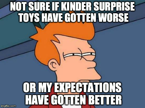 Futurama Fry | NOT SURE IF KINDER SURPRISE TOYS HAVE GOTTEN WORSE OR MY EXPECTATIONS HAVE GOTTEN BETTER | image tagged in memes,futurama fry | made w/ Imgflip meme maker