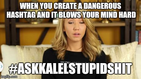 The # risk ! | WHEN YOU CREATE A DANGEROUS HASHTAG AND IT BLOWS YOUR MIND HARD #ASKKALELSTUPIDSHIT | image tagged in kalel,youtube,youtubers | made w/ Imgflip meme maker