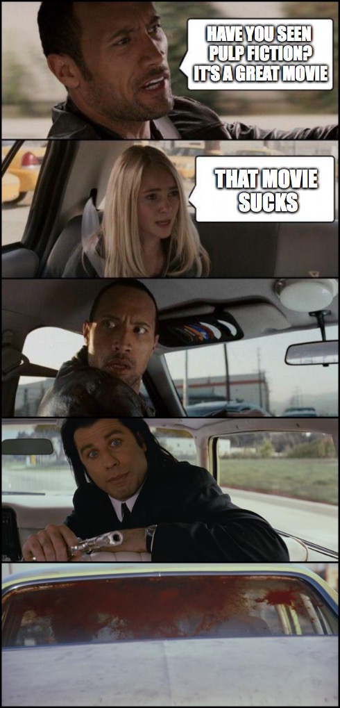 the rock driving and pulp fiction | HAVE YOU SEEN PULP FICTION? IT'S A GREAT MOVIE THAT MOVIE SUCKS | image tagged in the rock driving,pulp fiction | made w/ Imgflip meme maker