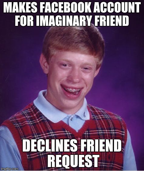 Bad Luck Brian Meme | MAKES FACEBOOK ACCOUNT FOR IMAGINARY FRIEND DECLINES FRIEND REQUEST | image tagged in memes,bad luck brian | made w/ Imgflip meme maker