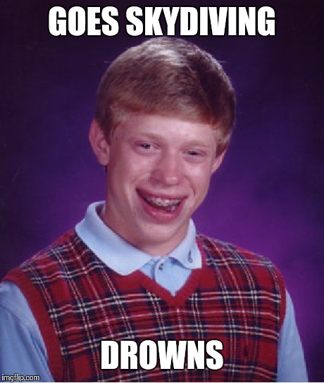 Bad Luck Brian | GOES SKYDIVING DROWNS | image tagged in memes,bad luck brian | made w/ Imgflip meme maker