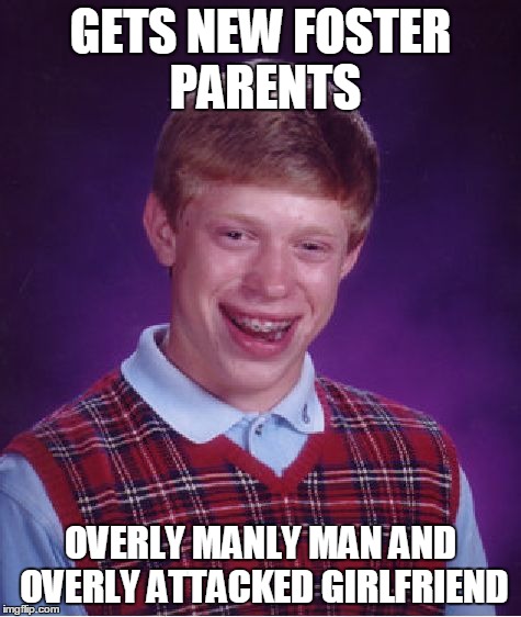 Bad Luck Brian Meme | GETS NEW FOSTER PARENTS OVERLY MANLY MAN AND OVERLY ATTACKED GIRLFRIEND | image tagged in memes,bad luck brian | made w/ Imgflip meme maker