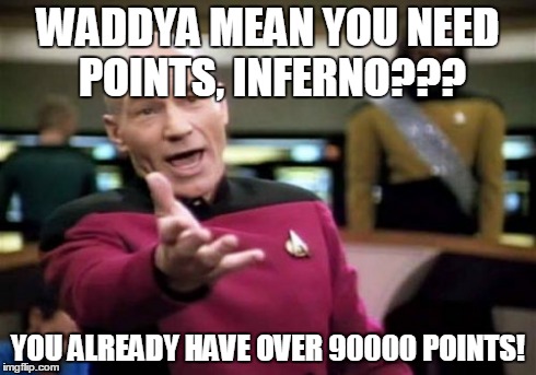 Picard Wtf Meme | WADDYA MEAN YOU NEED POINTS, INFERNO??? YOU ALREADY HAVE OVER 90000 POINTS! | image tagged in memes,picard wtf | made w/ Imgflip meme maker