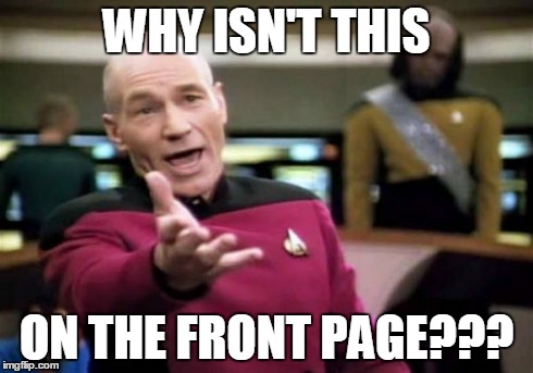 Picard Wtf Meme | WHY ISN'T THIS ON THE FRONT PAGE??? | image tagged in memes,picard wtf | made w/ Imgflip meme maker