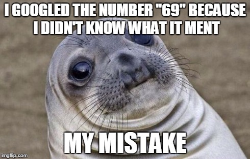 Awkward Moment Sealion Meme | I GOOGLED THE NUMBER "69" BECAUSE I DIDN'T KNOW WHAT IT MENT MY MISTAKE | image tagged in memes,awkward moment sealion | made w/ Imgflip meme maker