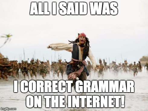 Jack Sparrow Being Chased | ALL I SAID WAS I CORRECT GRAMMAR ON THE INTERNET! | image tagged in memes,jack sparrow being chased,grammar nazi teacher,grammar | made w/ Imgflip meme maker
