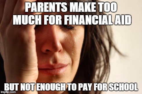 First World Problems | PARENTS MAKE TOO MUCH FOR FINANCIAL AID BUT NOT ENOUGH TO PAY FOR SCHOOL | image tagged in memes,first world problems,AdviceAnimals | made w/ Imgflip meme maker