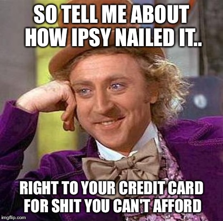 Creepy Condescending Wonka | SO TELL ME ABOUT HOW IPSY NAILED IT.. RIGHT TO YOUR CREDIT CARD FOR SHIT YOU CAN'T AFFORD | image tagged in memes,creepy condescending wonka | made w/ Imgflip meme maker