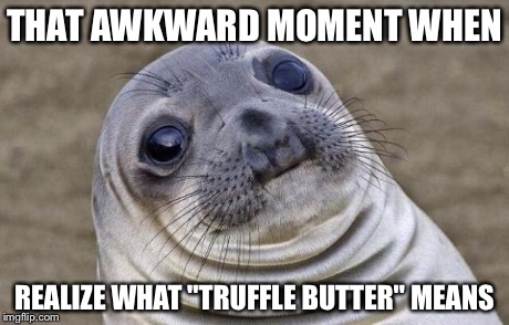 Awkward Moment Sealion | THAT AWKWARD MOMENT WHEN REALIZE WHAT "TRUFFLE BUTTER" MEANS | image tagged in memes,awkward moment sealion | made w/ Imgflip meme maker