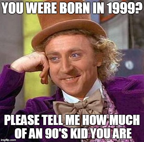 Creepy Condescending Wonka Meme | YOU WERE BORN IN 1999? PLEASE TELL ME HOW MUCH OF AN 90'S KID YOU ARE | image tagged in memes,creepy condescending wonka | made w/ Imgflip meme maker