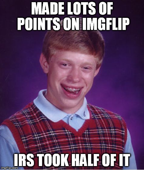 Bad Luck Brian | MADE LOTS OF POINTS ON IMGFLIP IRS TOOK HALF OF IT | image tagged in memes,bad luck brian | made w/ Imgflip meme maker