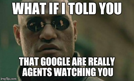 Matrix Morpheus | WHAT IF I TOLD YOU THAT GOOGLE ARE REALLY AGENTS WATCHING YOU | image tagged in memes,matrix morpheus | made w/ Imgflip meme maker