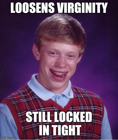 Bad Luck Brian Meme | LOOSENS VIRGINITY STILL LOCKED IN TIGHT | image tagged in memes,bad luck brian | made w/ Imgflip meme maker