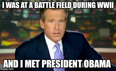 Brian Williams Was There Meme | I WAS AT A BATTLE FIELD DURING WWII AND I MET PRESIDENT OBAMA | image tagged in memes,brian williams was there | made w/ Imgflip meme maker