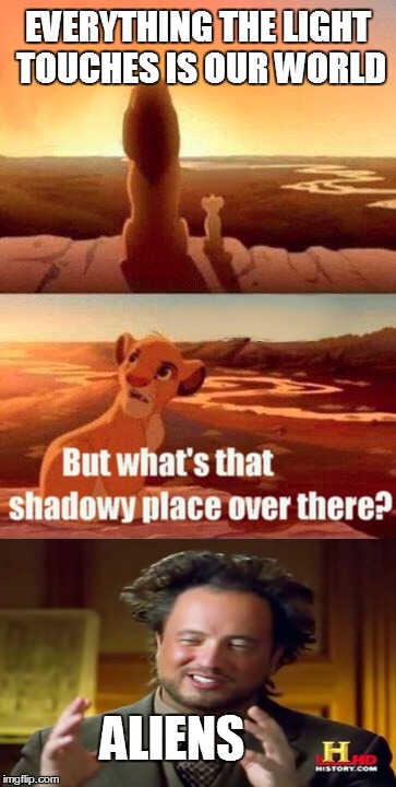 Simba Shadowy Place | EVERYTHING THE LIGHT TOUCHES IS OUR WORLD ALIENS | image tagged in memes,simba shadowy place,ancient aliens | made w/ Imgflip meme maker