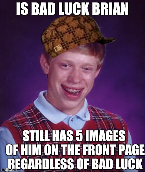 Bad Luck Brian Meme | IS BAD LUCK BRIAN STILL HAS 5 IMAGES OF HIM ON THE FRONT PAGE REGARDLESS OF BAD LUCK | image tagged in memes,bad luck brian,scumbag | made w/ Imgflip meme maker