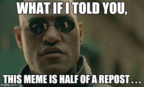 Matrix Morpheus Meme | WHAT IF I TOLD YOU, THIS MEME IS HALF OF A REPOST . . . | image tagged in memes,matrix morpheus | made w/ Imgflip meme maker