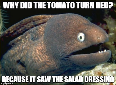Bad Joke Eel Meme | WHY DID THE TOMATO TURN RED? BECAUSE IT SAW THE SALAD DRESSING | image tagged in memes,bad joke eel | made w/ Imgflip meme maker