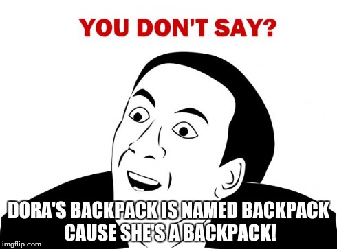 You Don't Say | DORA'S BACKPACK IS NAMED BACKPACK CAUSE SHE'S A BACKPACK! | image tagged in memes,you don't say | made w/ Imgflip meme maker