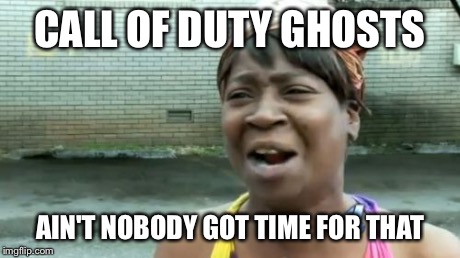 Ain't Nobody Got Time For That | CALL OF DUTY GHOSTS AIN'T NOBODY GOT TIME FOR THAT | image tagged in memes,aint nobody got time for that | made w/ Imgflip meme maker