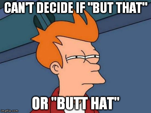 Fry talks about ass hats. | CAN'T DECIDE IF "BUT THAT" OR "BUTT HAT" | image tagged in memes,futurama fry,ass hat,conundrum,paradox | made w/ Imgflip meme maker
