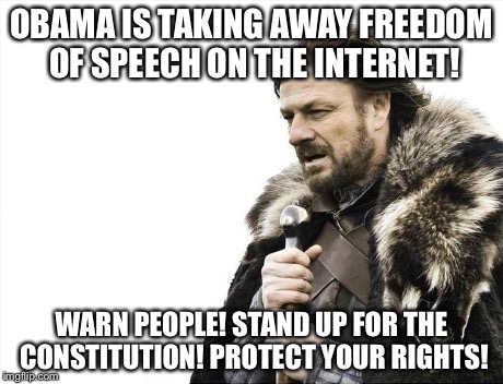 Brace Yourselves X is Coming Meme | OBAMA IS TAKING AWAY FREEDOM OF SPEECH ON THE INTERNET! WARN PEOPLE! STAND UP FOR THE CONSTITUTION! PROTECT YOUR RIGHTS! | image tagged in memes,brace yourselves x is coming | made w/ Imgflip meme maker