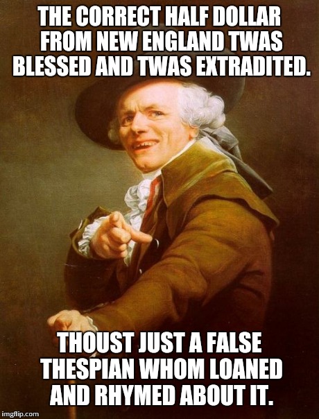 Ducreux jackin' for beats | THE CORRECT HALF DOLLAR FROM NEW ENGLAND TWAS BLESSED AND TWAS EXTRADITED. THOUST JUST A FALSE THESPIAN WHOM LOANED AND RHYMED ABOUT IT. | image tagged in memes,joseph ducreux | made w/ Imgflip meme maker