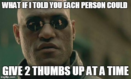 Matrix Morpheus | WHAT IF I TOLD YOU EACH PERSON COULD GIVE 2 THUMBS UP AT A TIME | image tagged in memes,matrix morpheus | made w/ Imgflip meme maker