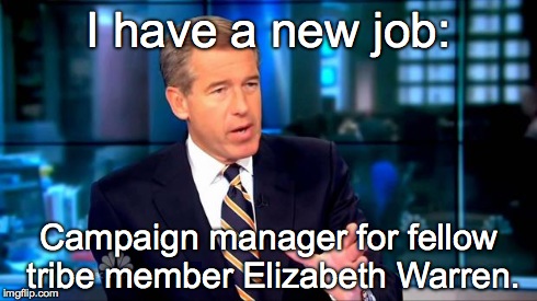 I have a new job: Campaign manager for fellow tribe member Elizabeth Warren. | image tagged in brian williams | made w/ Imgflip meme maker