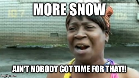 Ain't Nobody Got Time For That | MORE SNOW AIN'T NOBODY GOT TIME FOR THAT!! | image tagged in memes,aint nobody got time for that | made w/ Imgflip meme maker