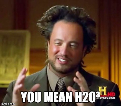 Ancient Aliens Meme | YOU MEAN H20³ | image tagged in memes,ancient aliens | made w/ Imgflip meme maker