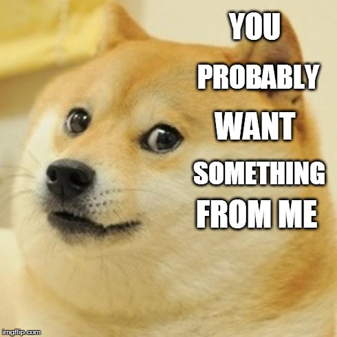 Doge | YOU PROBABLY WANT SOMETHING FROM ME | image tagged in memes,doge | made w/ Imgflip meme maker