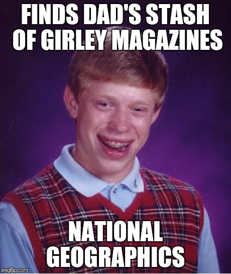 Bad Luck Brian | FINDS DAD'S STASH OF GIRLEY MAGAZINES NATIONAL GEOGRAPHICS | image tagged in memes,bad luck brian | made w/ Imgflip meme maker