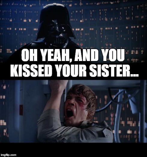 Star Wars No Meme | OH YEAH, AND YOU KISSED YOUR SISTER... | image tagged in memes,star wars no | made w/ Imgflip meme maker