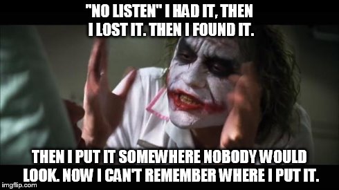 And everybody loses their minds Meme | "NO LISTEN" I HAD IT, THEN I LOST IT. THEN I FOUND IT. THEN I PUT IT SOMEWHERE NOBODY WOULD LOOK. NOW I CAN'T REMEMBER WHERE I PUT IT. | image tagged in memes,and everybody loses their minds | made w/ Imgflip meme maker