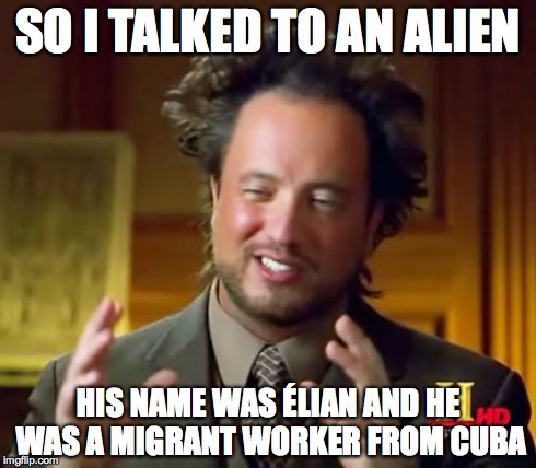 Ancient Aliens | SO I TALKED TO AN ALIEN HIS NAME WAS ÉLIAN AND HE WAS A MIGRANT WORKER FROM CUBA | image tagged in memes,ancient aliens | made w/ Imgflip meme maker