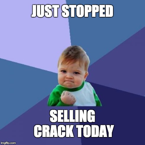What you say? What you say? | JUST STOPPED SELLING CRACK TODAY | image tagged in memes,success kid | made w/ Imgflip meme maker