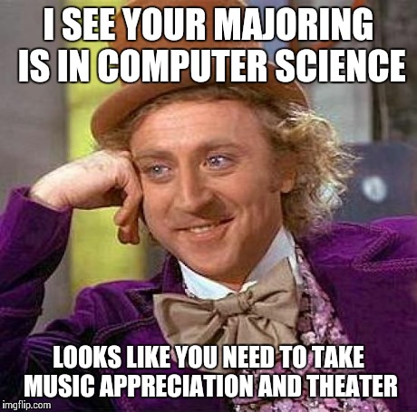 Creepy Condescending Wonka | I SEE YOUR MAJORING IS IN COMPUTER SCIENCE LOOKS LIKE YOU NEED TO TAKE MUSIC APPRECIATION AND THEATER | image tagged in memes,creepy condescending wonka | made w/ Imgflip meme maker