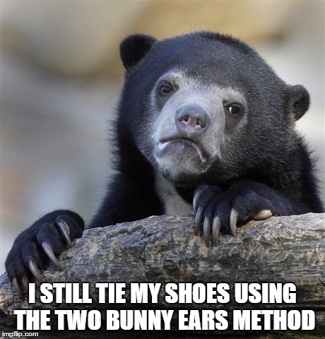 Confession Bear Meme | I STILL TIE MY SHOES USING THE TWO BUNNY EARS METHOD | image tagged in memes,confession bear,AdviceAnimals | made w/ Imgflip meme maker