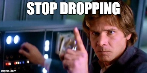 Angry Han Solo | STOP DROPPING | image tagged in angry han solo | made w/ Imgflip meme maker