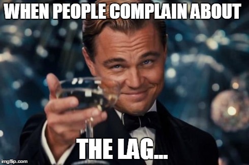 Leonardo Dicaprio Cheers Meme | WHEN PEOPLE COMPLAIN ABOUT THE LAG... | image tagged in memes,leonardo dicaprio cheers | made w/ Imgflip meme maker