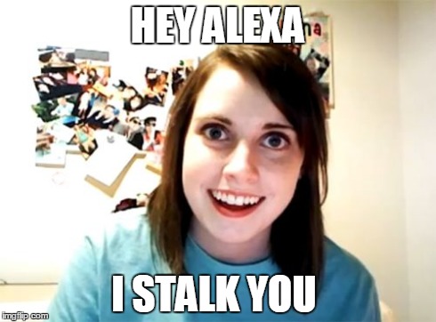 Overly Attached Girlfriend Meme | HEY ALEXA I STALK YOU | image tagged in memes,overly attached girlfriend | made w/ Imgflip meme maker