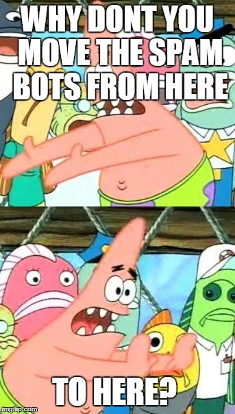 Put It Somewhere Else Patrick Meme | WHY DONT YOU MOVE THE SPAM BOTS FROM HERE TO HERE? | image tagged in memes,put it somewhere else patrick | made w/ Imgflip meme maker