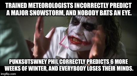 And everybody loses their minds | TRAINED METEOROLOGISTS INCORRECTLY PREDICT A MAJOR SNOWSTORM, AND NOBODY BATS AN EYE. PUNXSUTSWNEY PHIL CORRECTLY PREDICTS 6 MORE WEEKS OF W | image tagged in memes,and everybody loses their minds | made w/ Imgflip meme maker