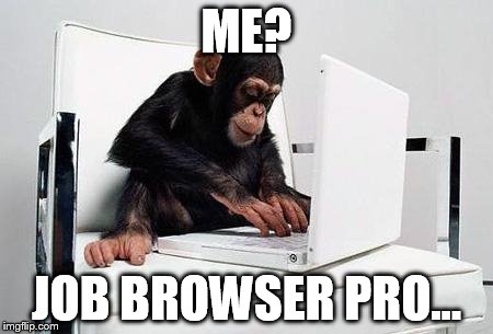 Monkey computer | ME? JOB BROWSER PRO... | image tagged in monkey computer | made w/ Imgflip meme maker