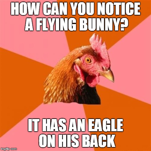 Anti Joke Chicken Meme | HOW CAN YOU NOTICE A FLYING BUNNY? IT HAS AN EAGLE ON HIS BACK | image tagged in memes,anti joke chicken | made w/ Imgflip meme maker