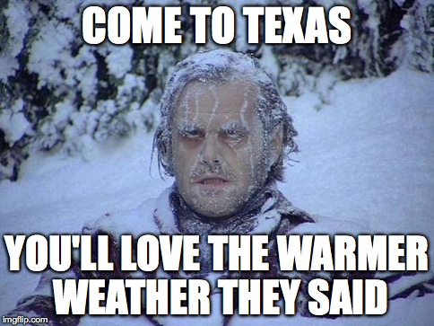 Jack Nicholson The Shining Snow Meme | COME TO TEXAS YOU'LL LOVE THE WARMER WEATHER THEY SAID | image tagged in memes,jack nicholson the shining snow | made w/ Imgflip meme maker