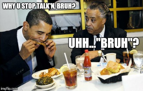 Obama say what? | WHY U STOP TALK'N, BRUH? UHH..."BRUH"? | image tagged in obama eats chicken,obama,barack obama,what,chicken,ghetto | made w/ Imgflip meme maker