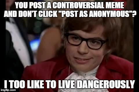 I Too Like To Live Dangerously Meme | YOU POST A CONTROVERSIAL MEME AND DON'T CLICK "POST AS ANONYMOUS"? I TOO LIKE TO LIVE DANGEROUSLY | image tagged in memes,i too like to live dangerously | made w/ Imgflip meme maker